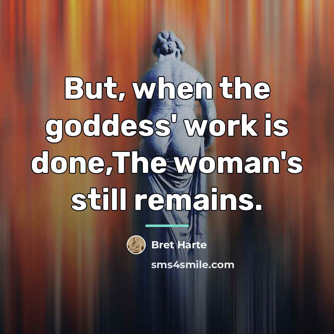“But, when the goddess' work is done,The woman's still remains.…” quote by Bret Harte
