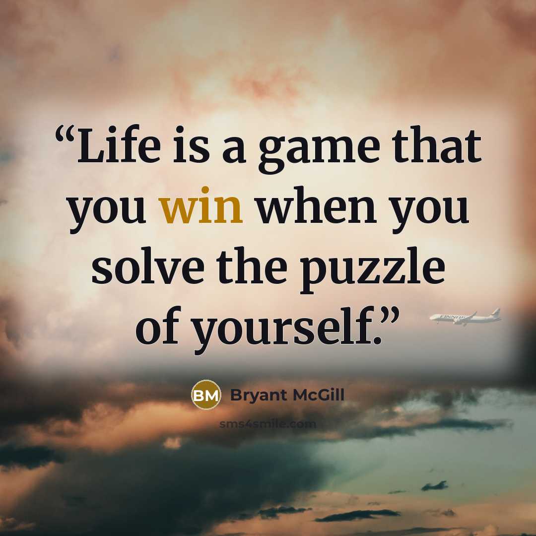 “Life is a game that you win when you solve the puzzle of yourself.” quote by Bryant McGill