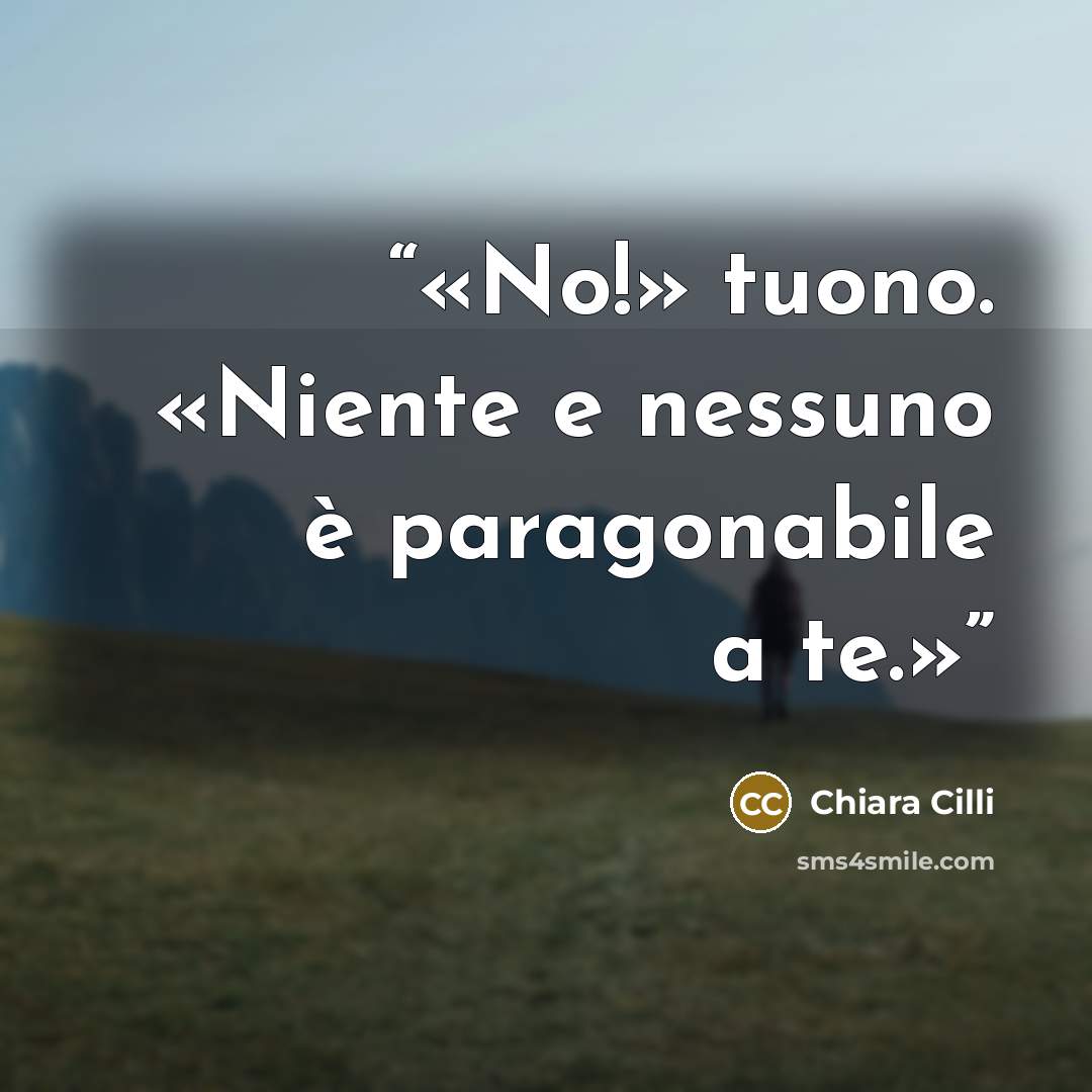 “No!» tuono. «Niente e nessuno è paragonabile a te.” quote by Chiara Cilli