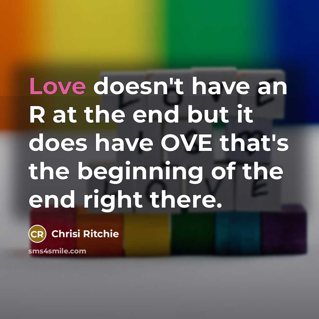 “Love doesn't have an R at the end but it does have OVE that's the beginning of the end right there.” quote by Chrisi Ritchie