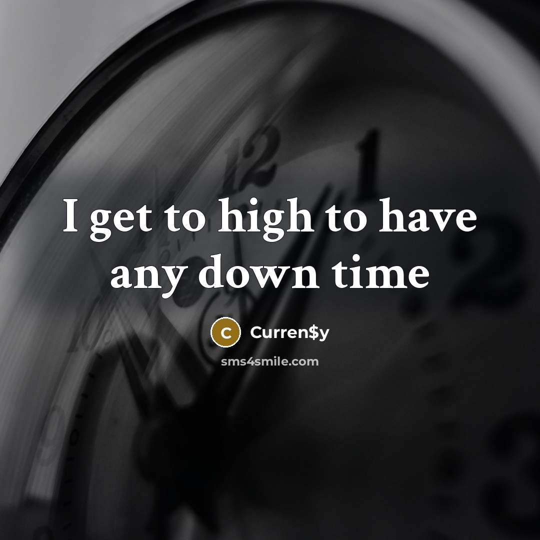 “I get to high to have any down time…” quote by Curren$y