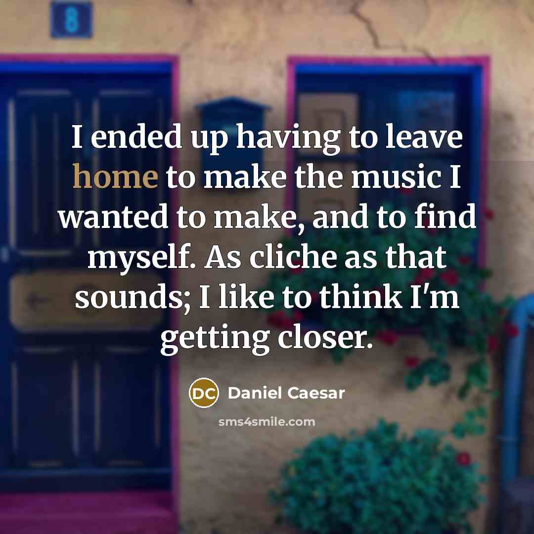 “I ended up having to leave home to make the…” quote by Daniel Caesar