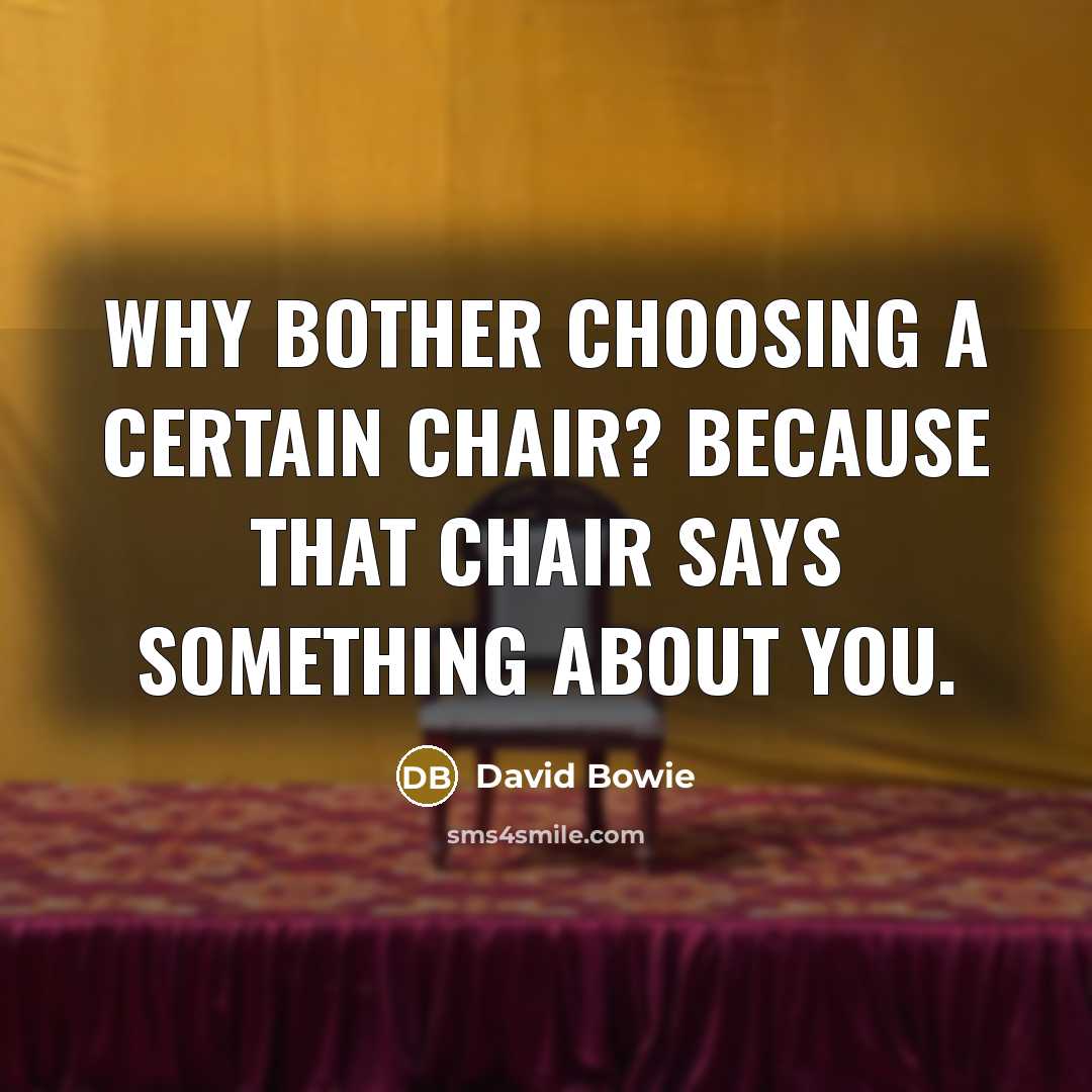 “Why bother choosing a certain chair? Because that chair says…” quote by David Bowie