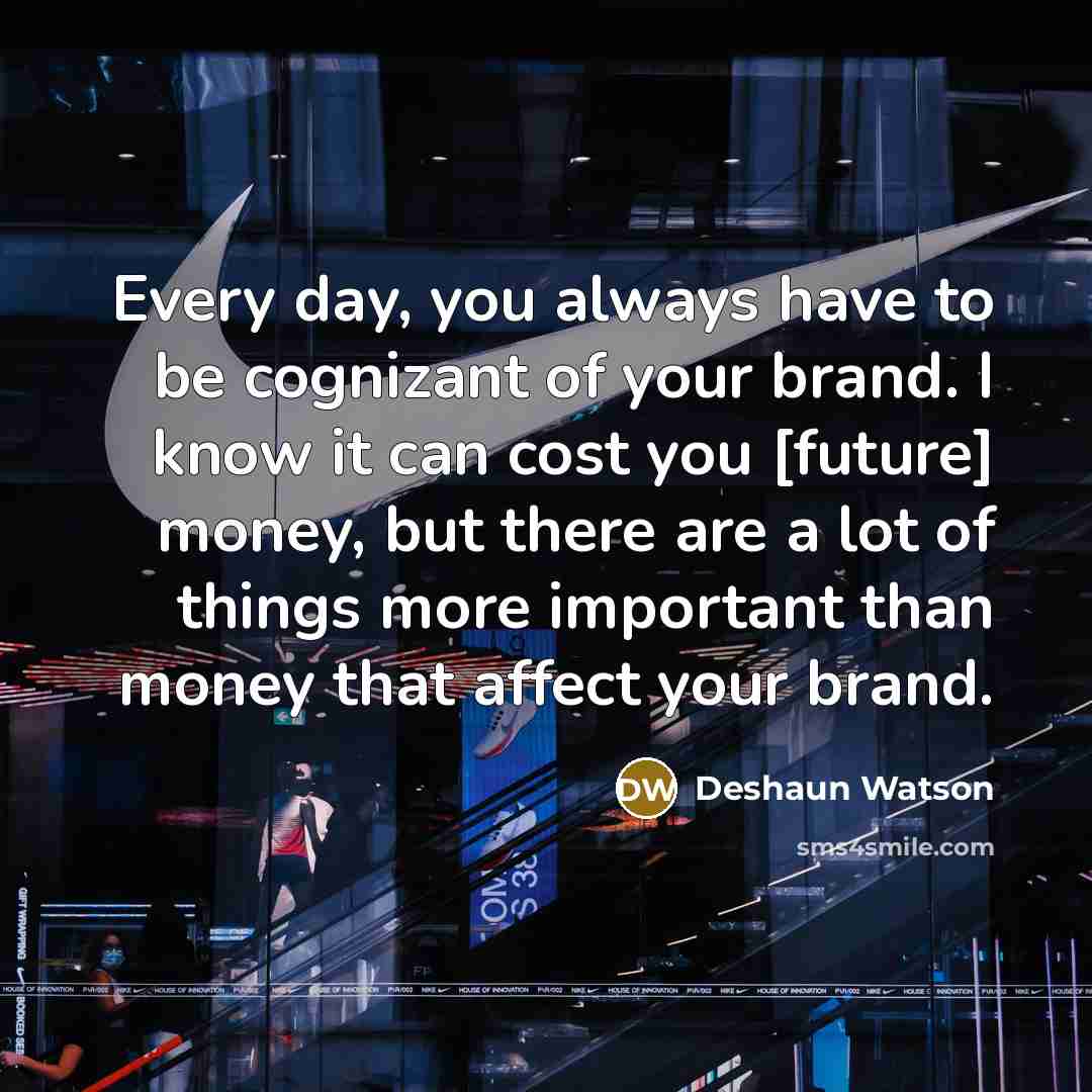 “Every day, you always have to be cognizant of your brand. I know it can cost you [future] money, but there are a lot of things more important than money that affect your brand.” quote by Deshaun Watson