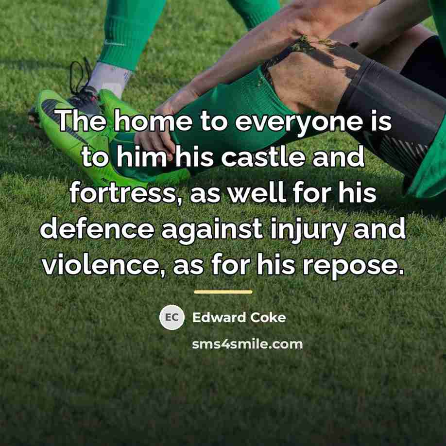“The home to everyone is to him his castle and…” quote by Edward Coke