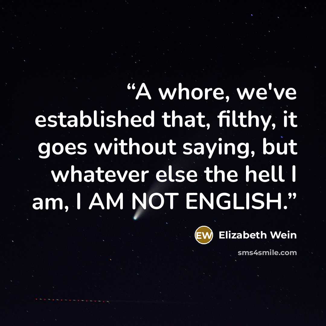 “A whore, we've established that, filthy, it goes without saying, but whatever else the hell I am, I AM NOT ENGLISH.” quote by Elizabeth Wein