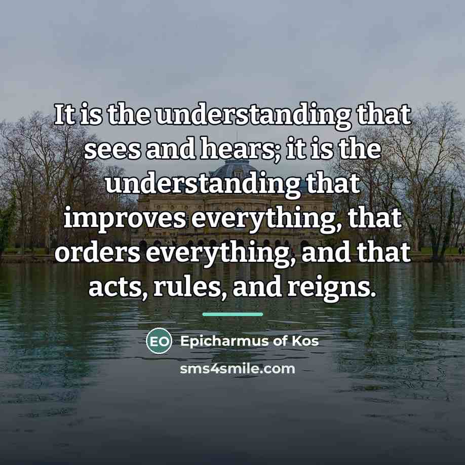 “It is the understanding that sees and hears; it is…” quote by Epicharmus of Kos