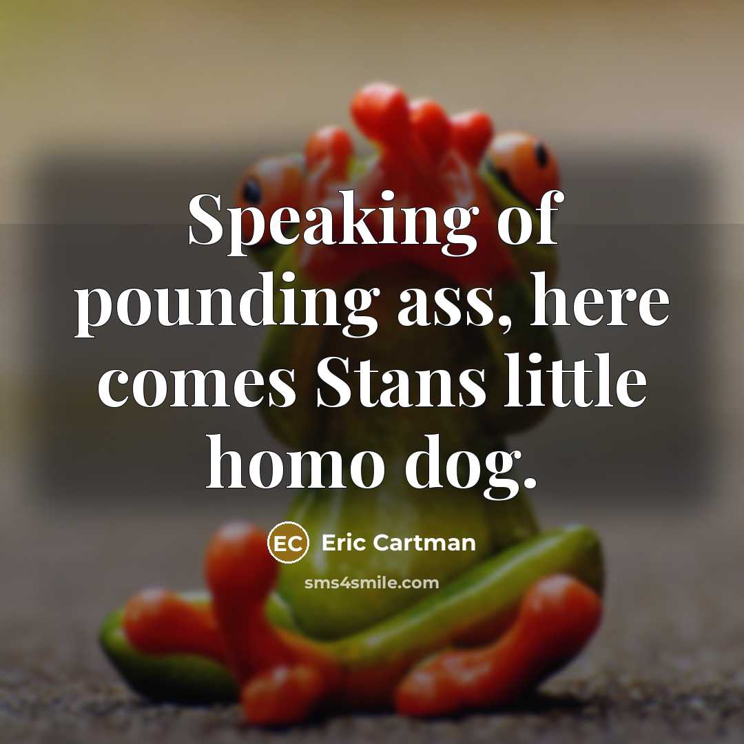 “Speaking of pounding ass, here comes Stans little homo dog.…” quote by Eric Cartman