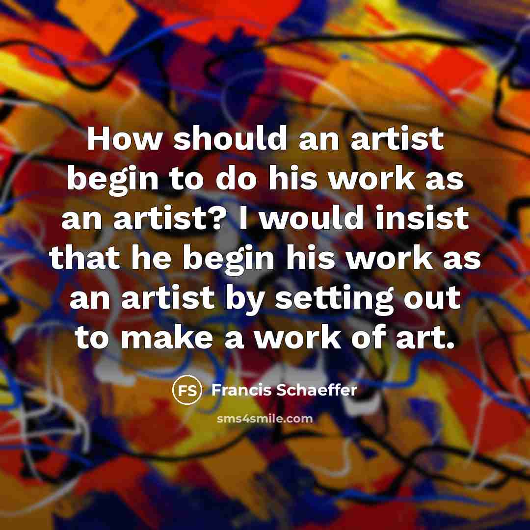 “How should an artist begin to do his work as…” quote by Francis Schaeffer