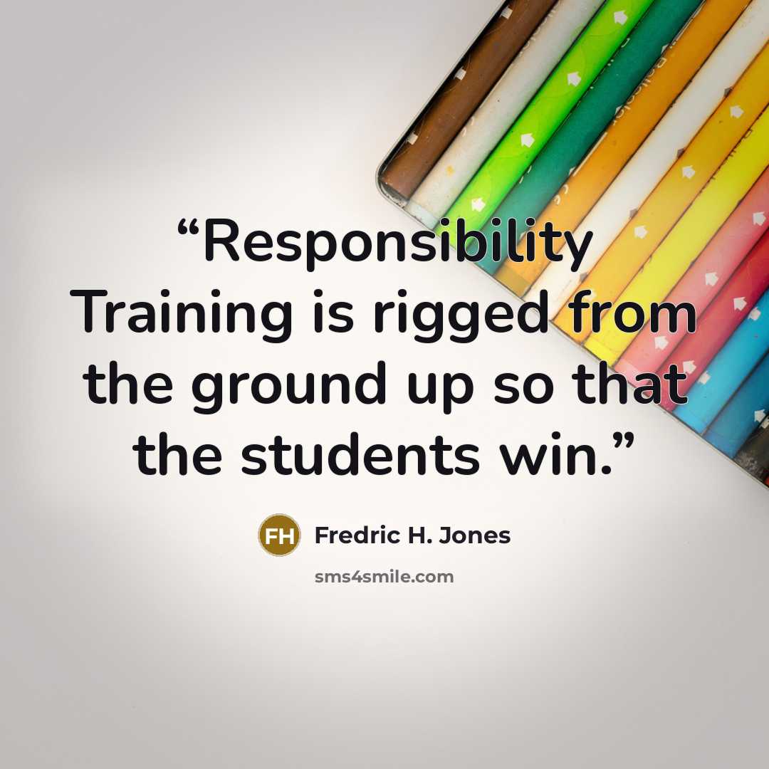 “Responsibility Training is rigged from the ground up so that the students win.” quote by Fredric H. Jones