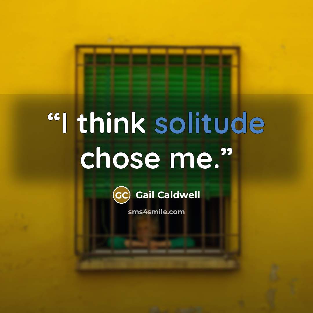 “I think solitude chose me.” quote by Gail Caldwell