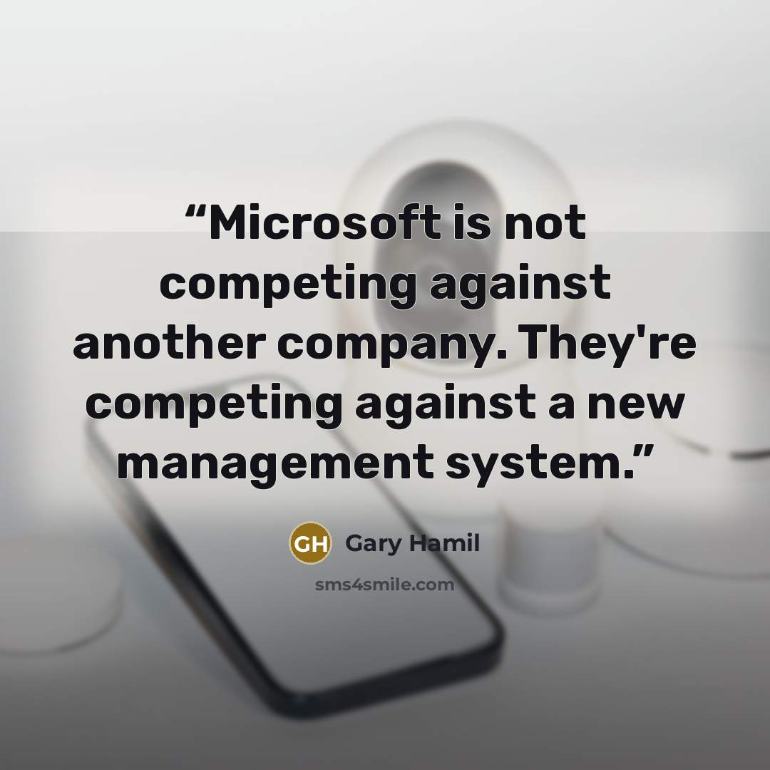 “Microsoft is not competing against another company. They're competing against a new management system.” quote by Gary Hamil