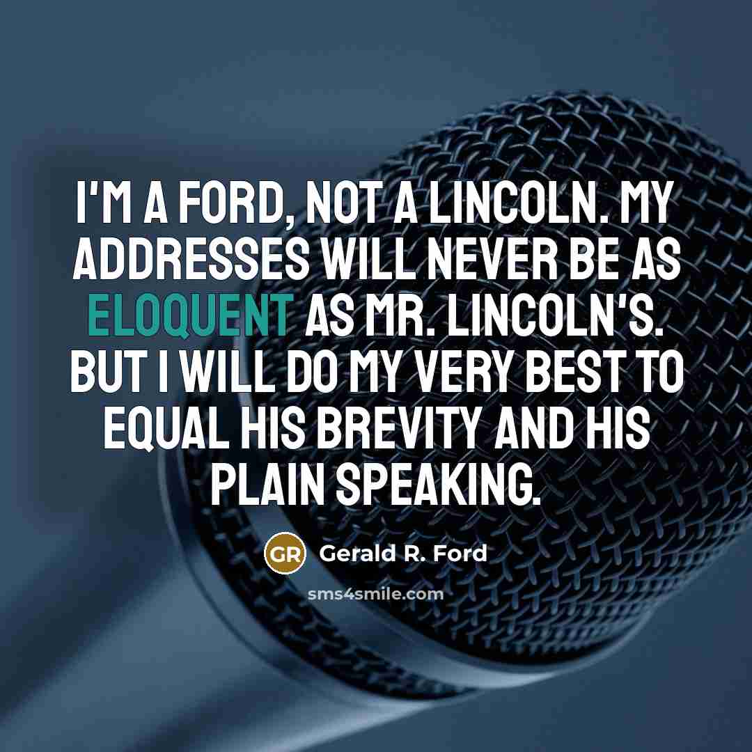 “I'm a Ford, not a Lincoln. My addresses will never…” quote by Gerald R. Ford