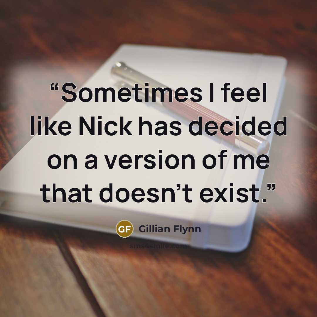 “Sometimes I feel like Nick has decided on a version of me that doesn't exist.” quote by Gillian Flynn