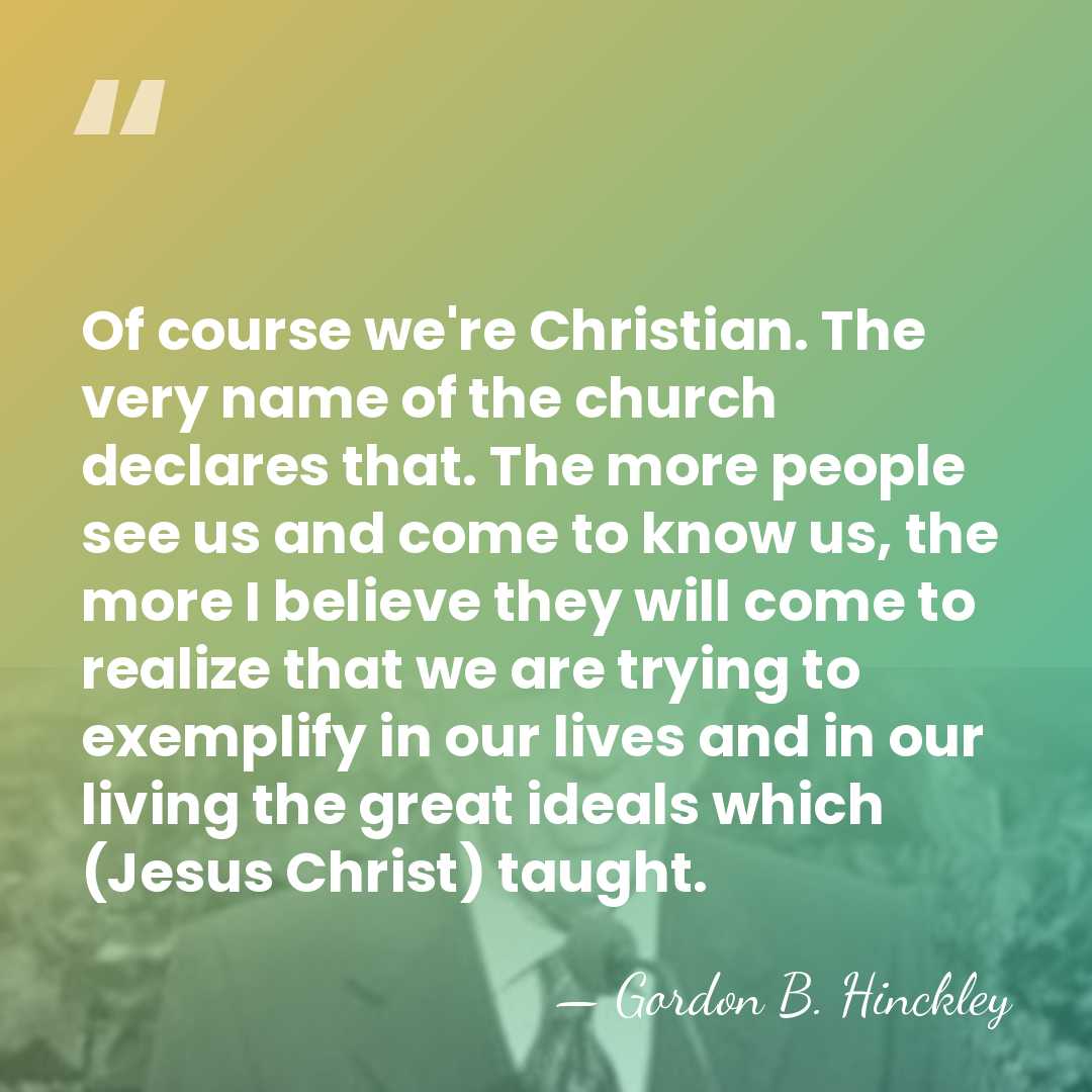 Of course we're Christian. The very name of the church declares that.&hellip; - Gordon B. Hinckley
