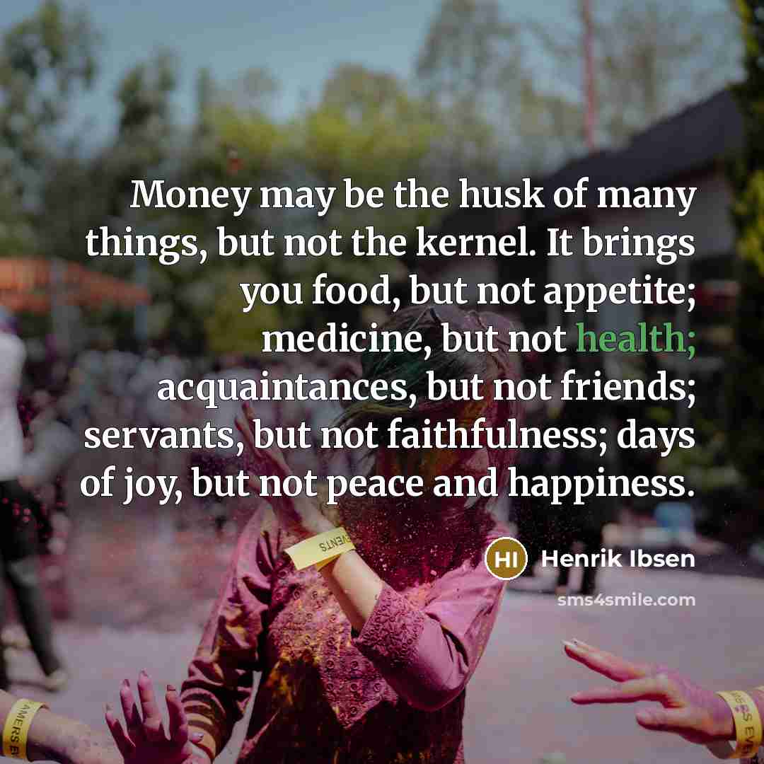 “Money may be the husk of many things, but not…” quote by Henrik Ibsen