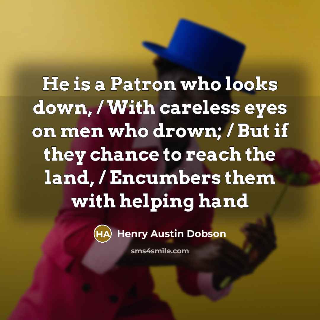 “He is a Patron who looks down, / With careless…” quote by Henry Austin Dobson