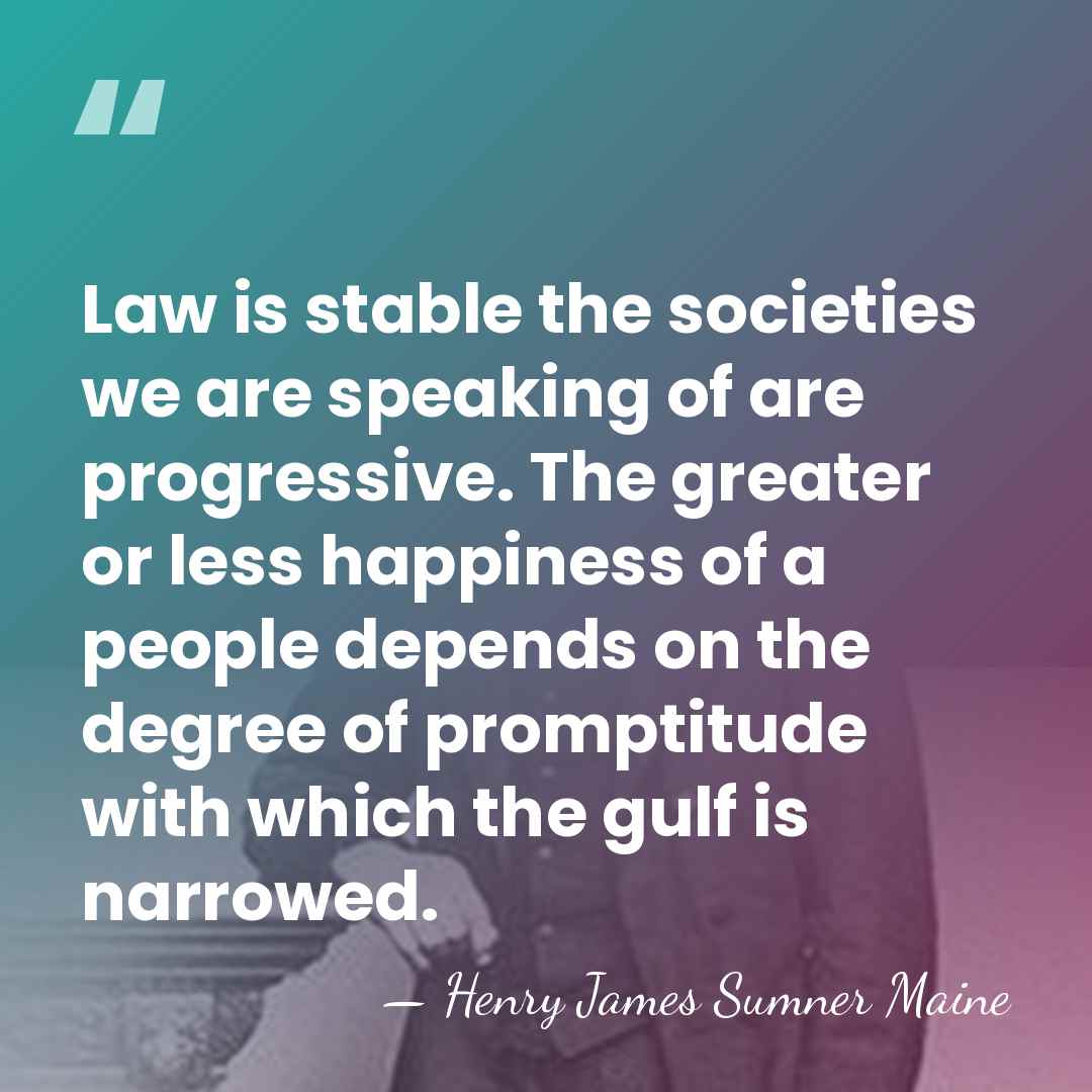 Law is stable the societies we are speaking of are progressive. The&hellip; - Henry James Sumner Maine