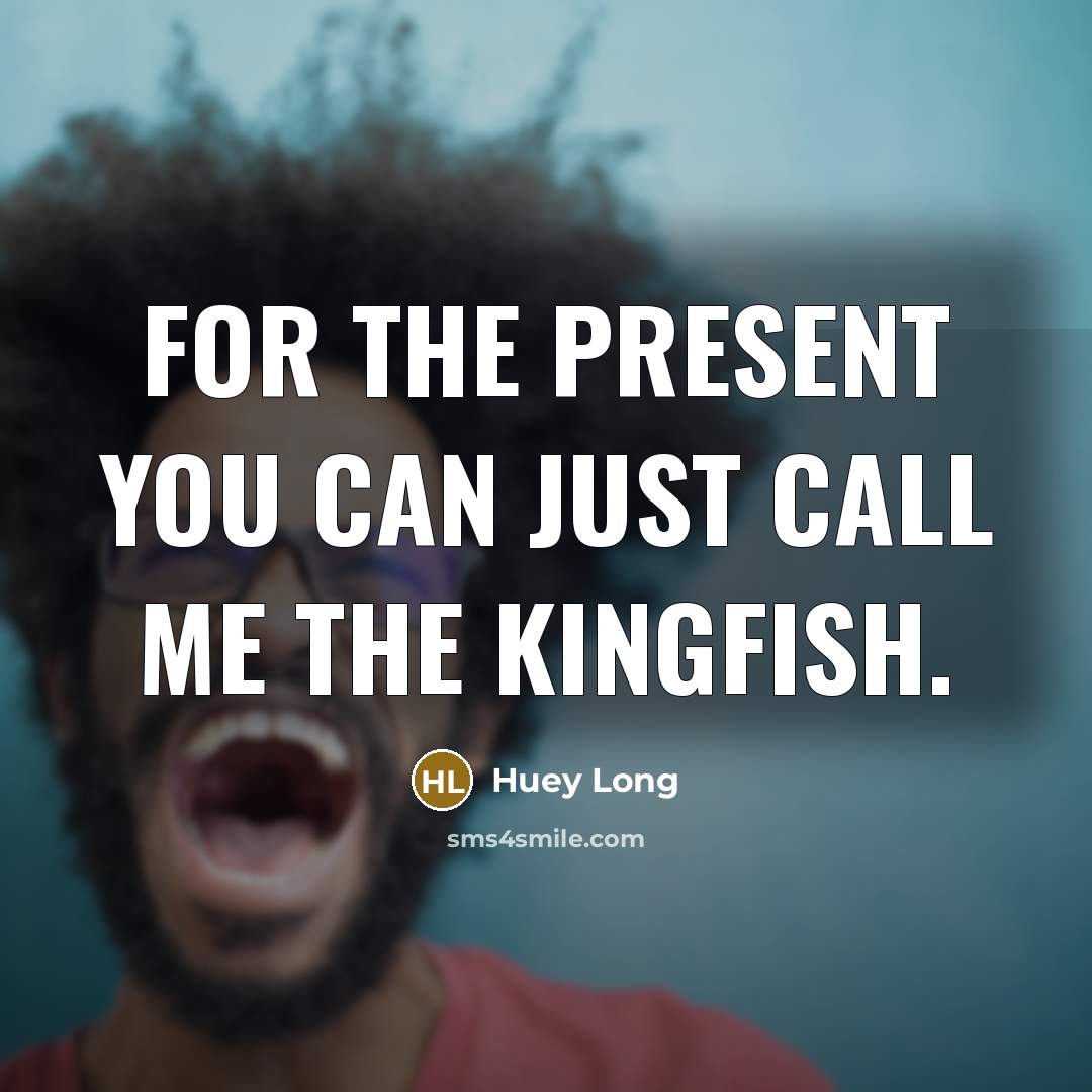 “For the present you can just call me the Kingfish.…” quote by Huey Long
