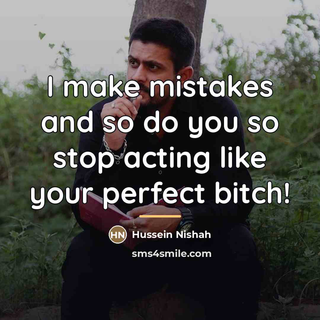 “I make mistakes and so do you so stop acting…” quote by Hussein Nishah