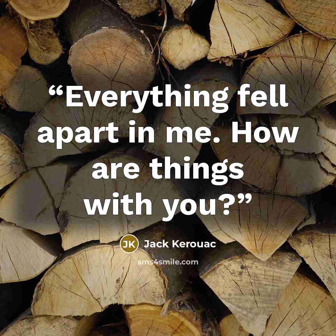 “Everything fell apart in me. How are things with you?” quote by Jack Kerouac