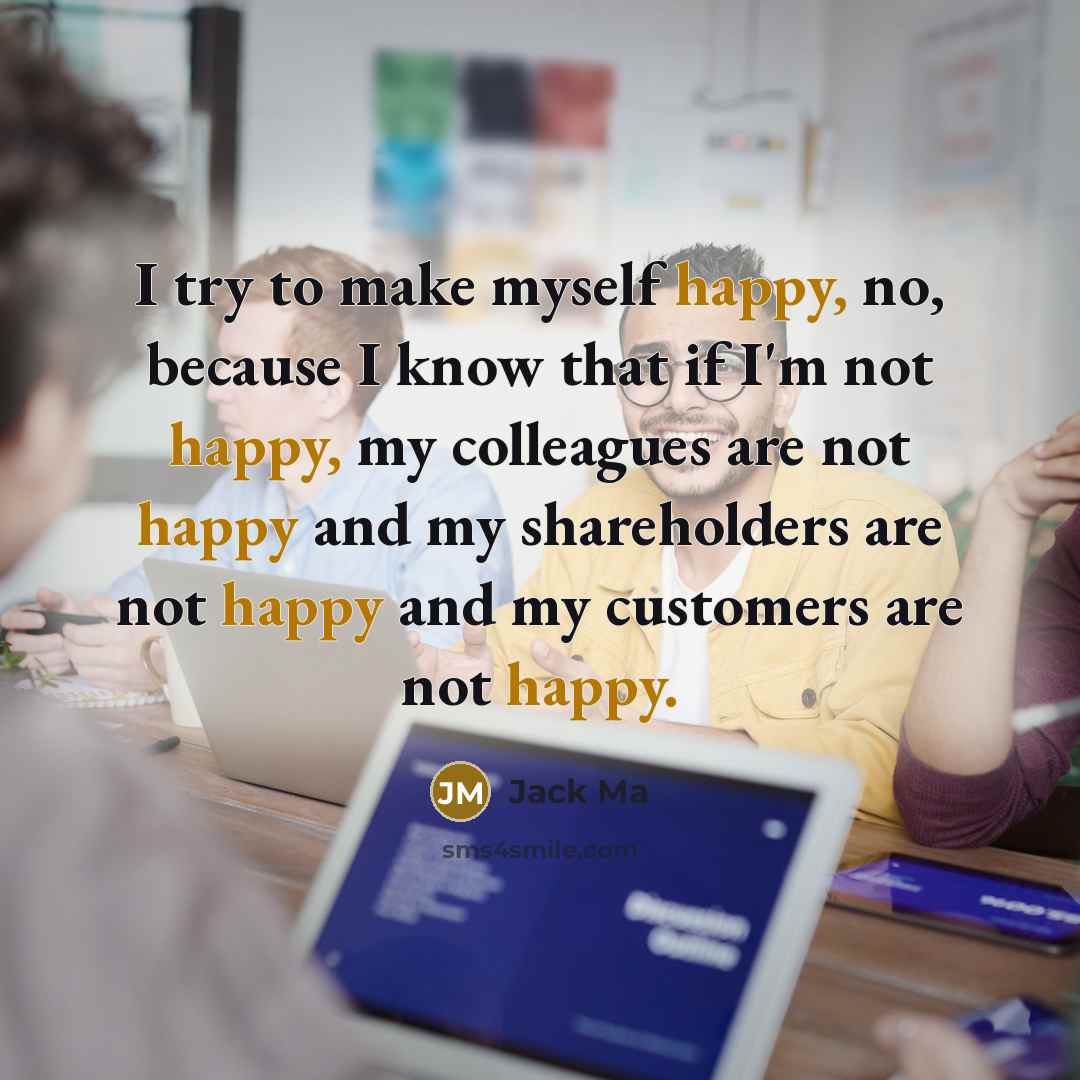 “I try to make myself happy, no, because I know…” quote by Jack Ma