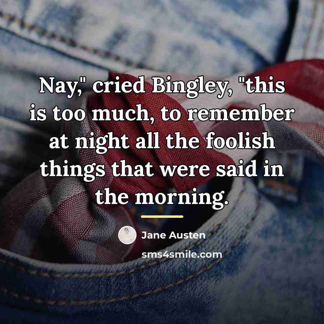 “Nay," cried Bingley, "this is too much, to remember at…” quote by Jane Austen