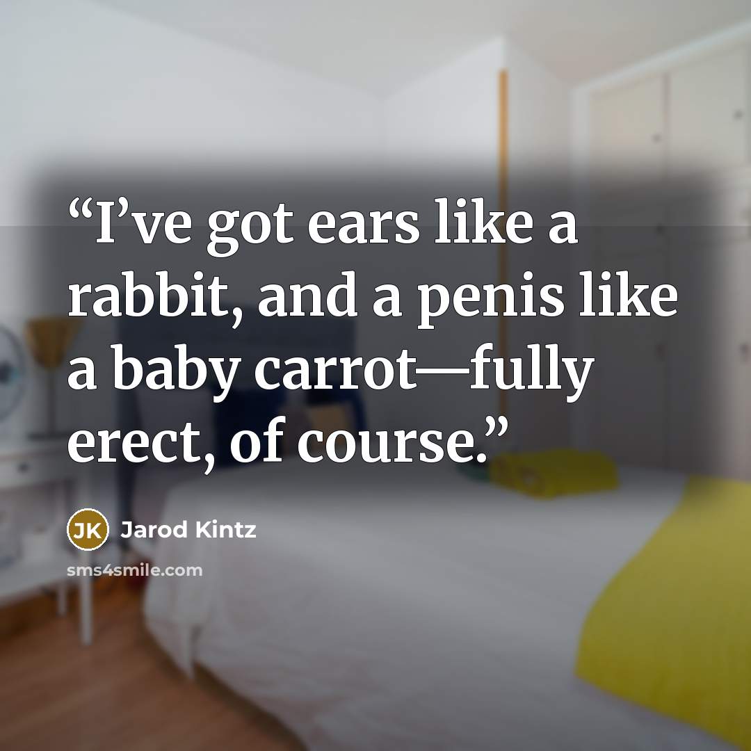 “I’ve got ears like a rabbit, and a penis like a baby carrot—fully erect, of course.” quote by Jarod Kintz