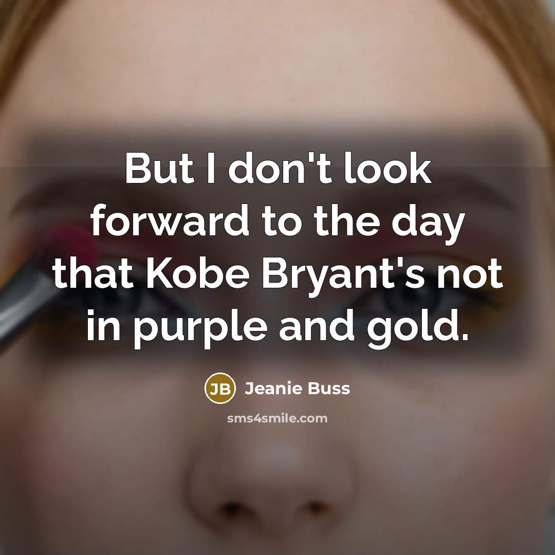 “But I don't look forward to the day that Kobe…” quote by Jeanie Buss