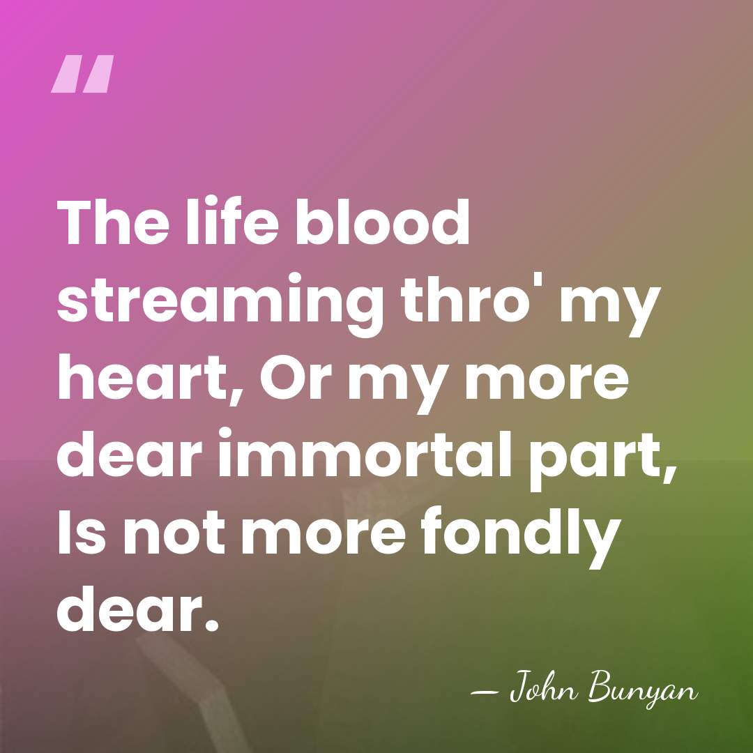 The life blood streaming thro' my heart, Or my more dear immortal&hellip; - John Bunyan