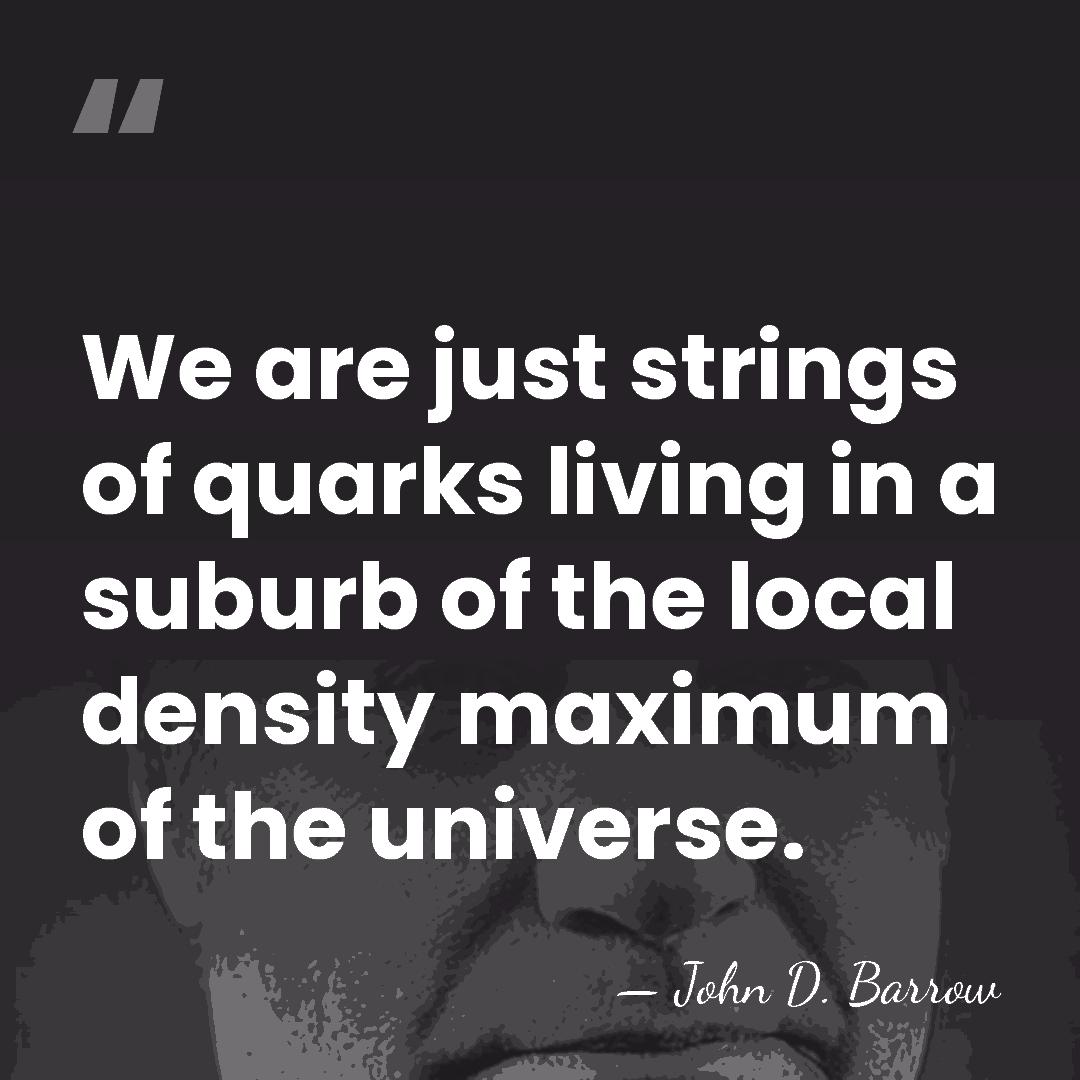 We are just strings of quarks living in a suburb of the&hellip; - John D. Barrow