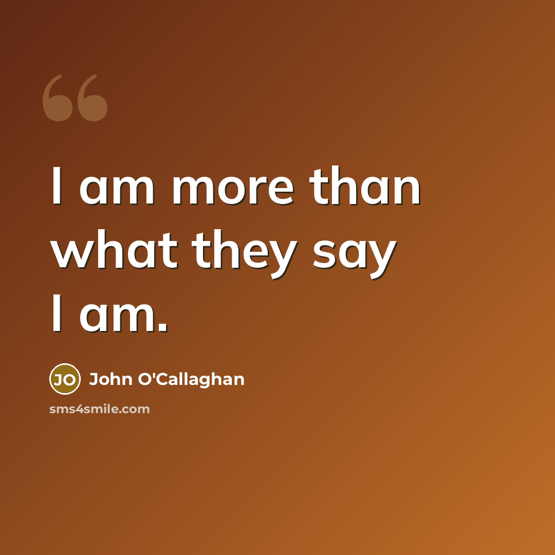 “I am more than what they say I am.…” quote by John O'Callaghan