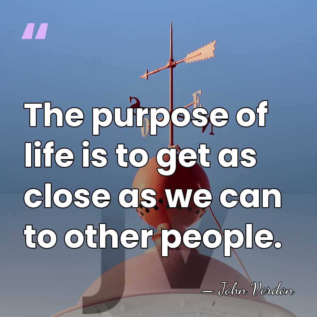 The purpose of life is to get as close as we can&hellip; - John Verdon