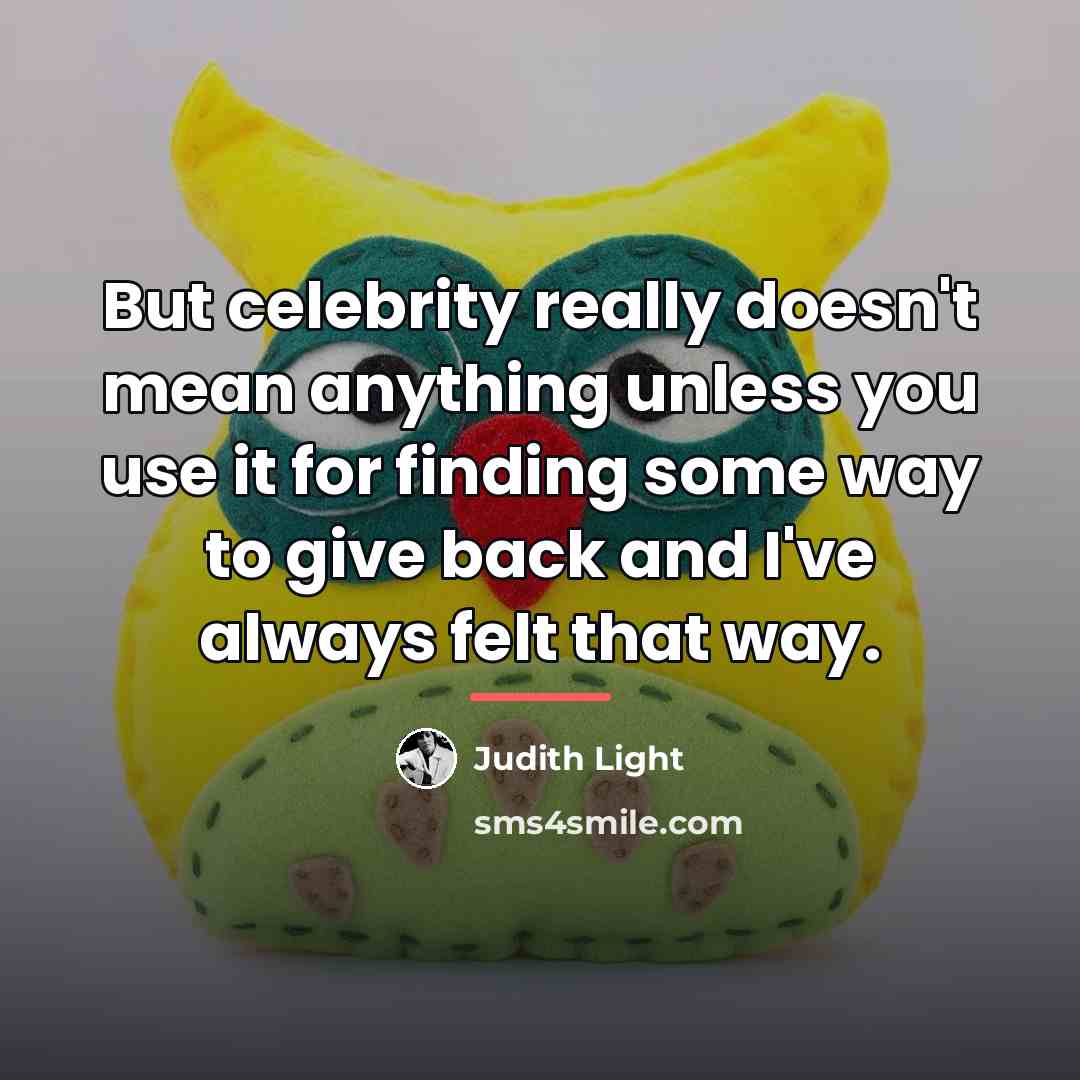 “But celebrity really doesn't mean anything unless you use it…” quote by Judith Light