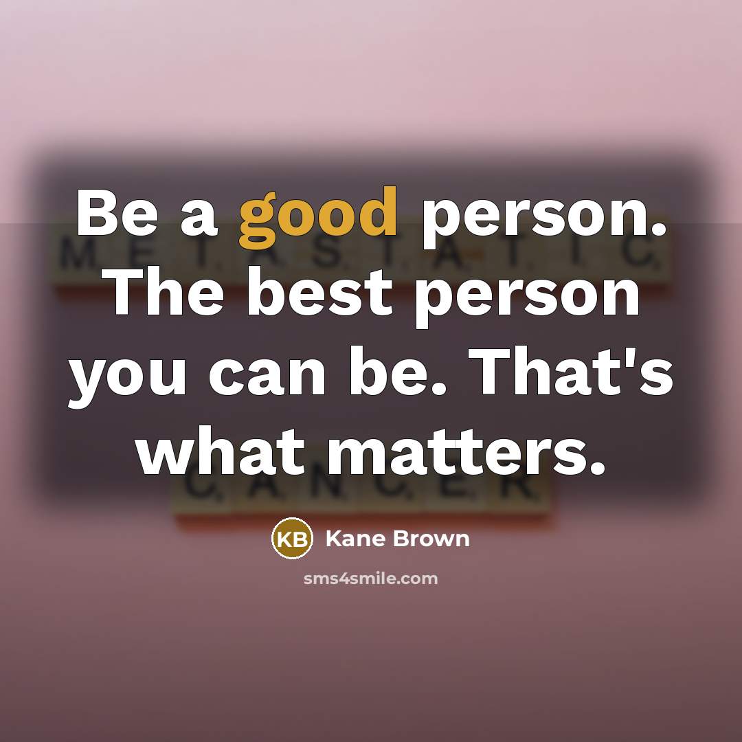 “Be a good person. The best person you can be.…” quote by Kane Brown