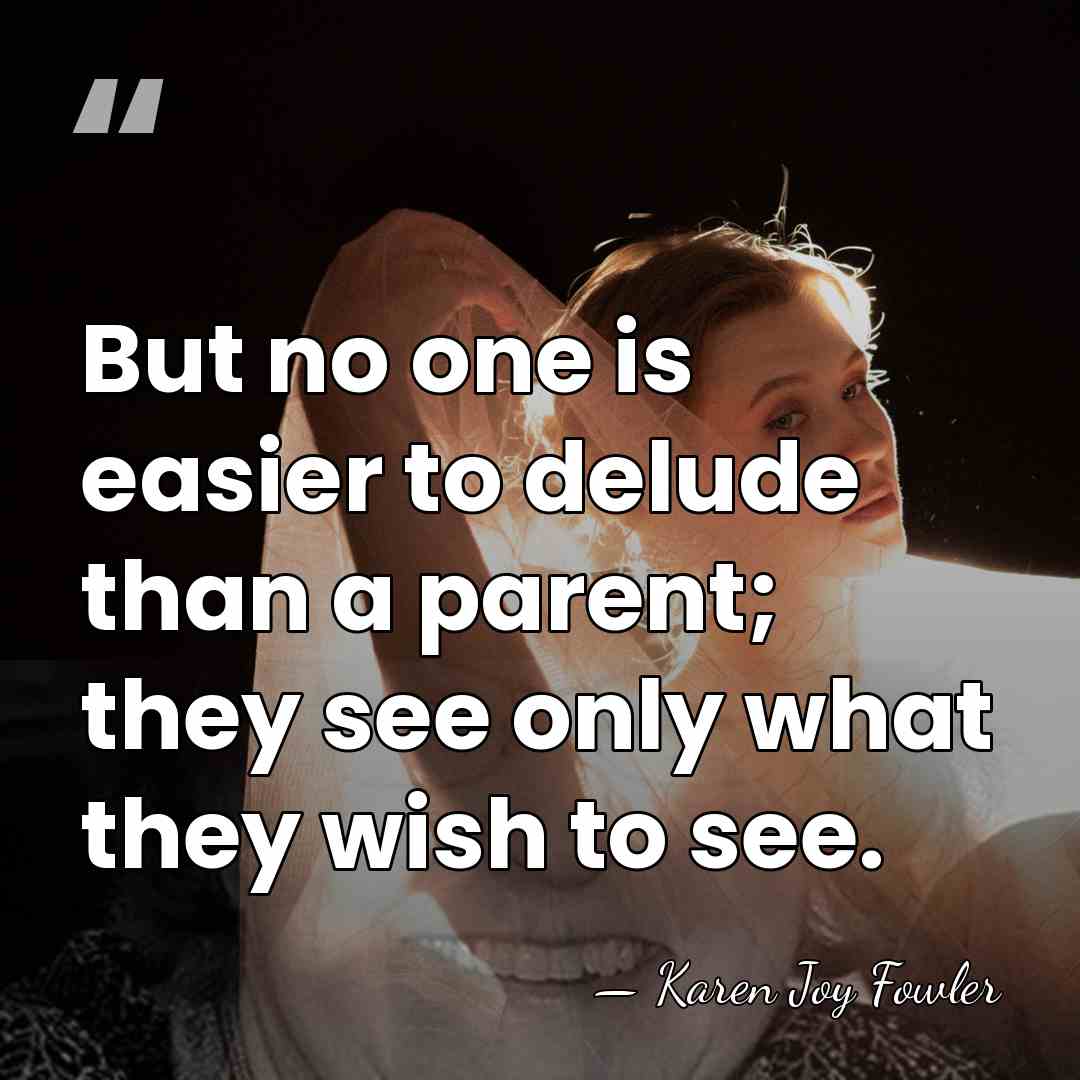 But no one is easier to delude than a parent; they see&hellip; - Karen Joy Fowler