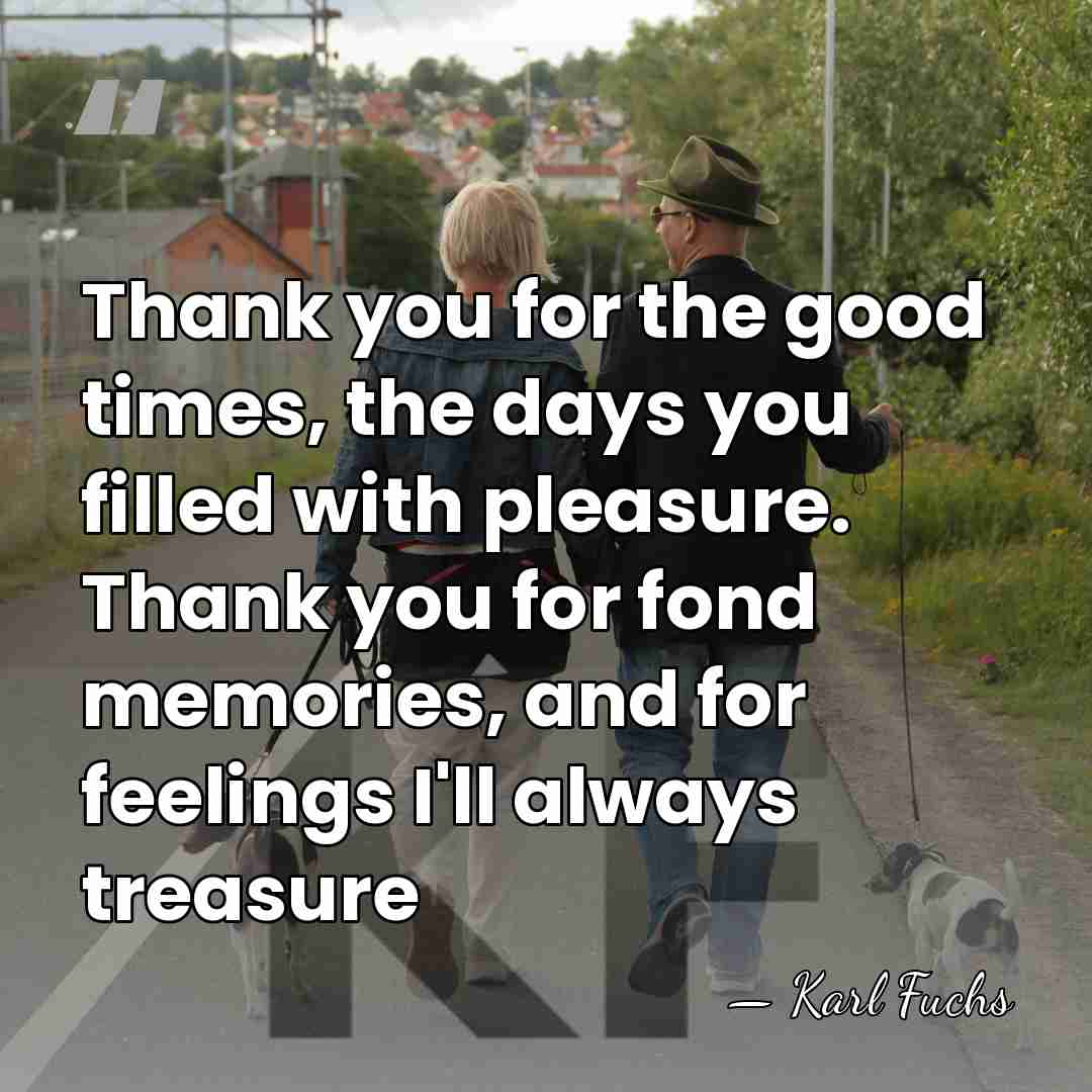 Thank you for the good times, the days you filled with pleasure.&hellip; - Karl Fuchs