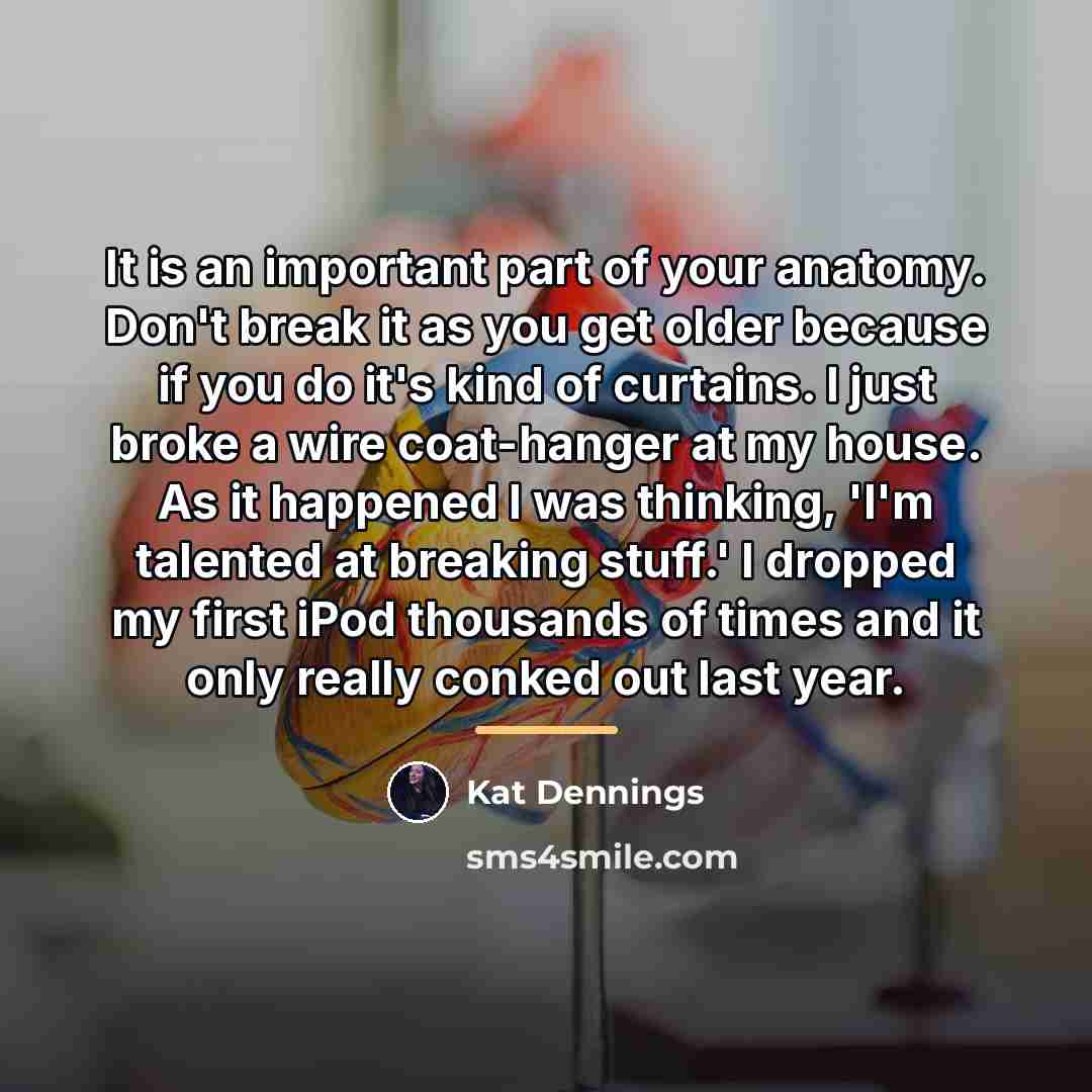 “It is an important part of your anatomy. Don't break…” quote by Kat Dennings
