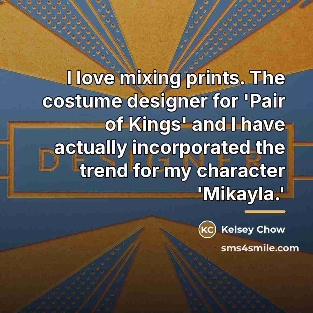 “I love mixing prints. The costume designer for 'Pair of…” quote by Kelsey Chow