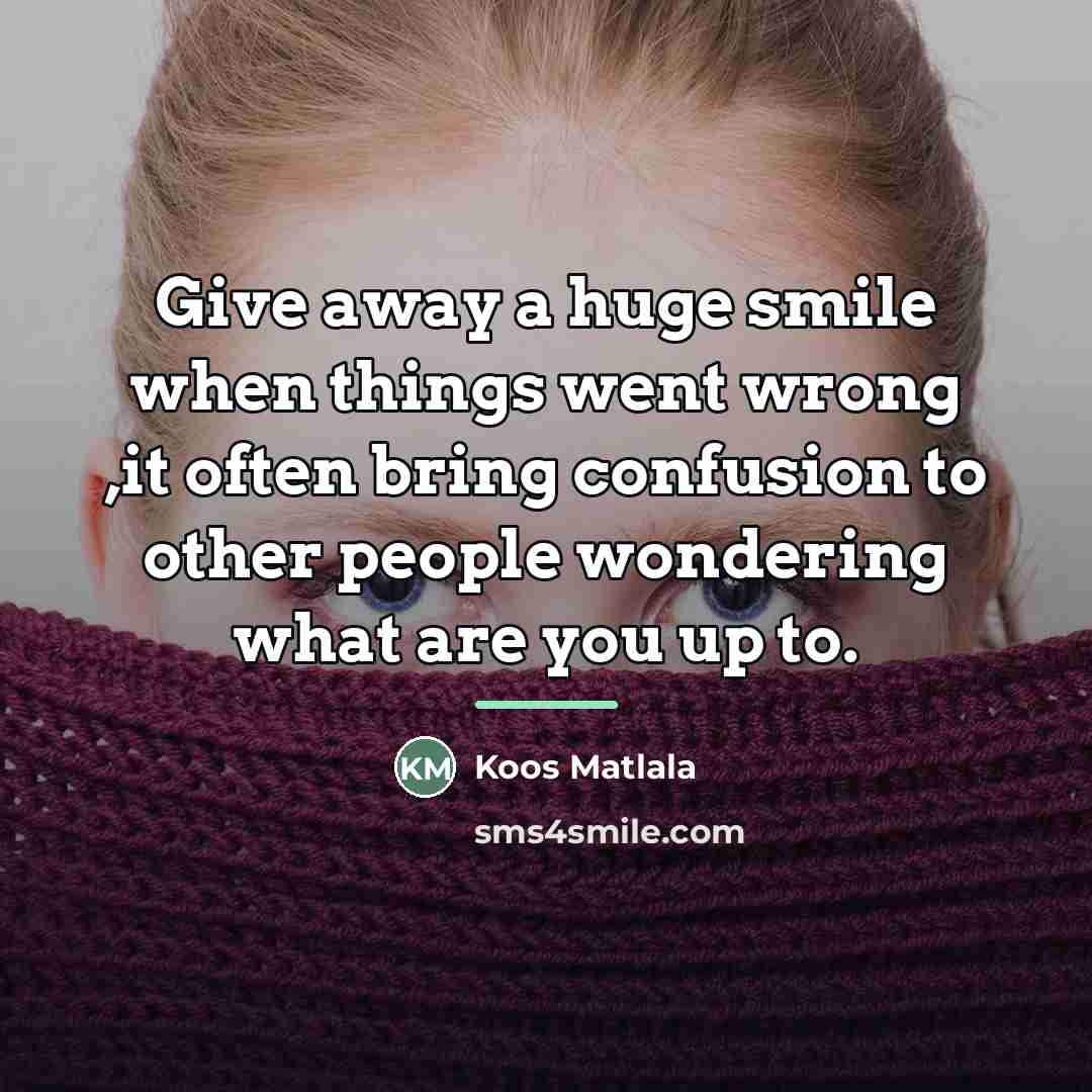 “Give away a huge smile when things went wrong ,it…” quote by Koos Matlala