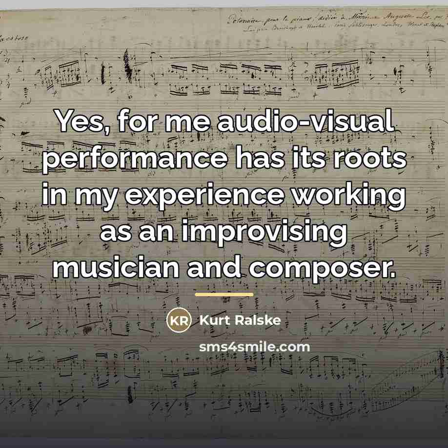 “Yes, for me audio-visual performance has its roots in my…” quote by Kurt Ralske