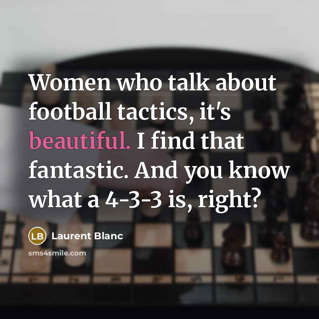 “Women who talk about football tactics, it's beautiful. I find…” quote by Laurent Blanc