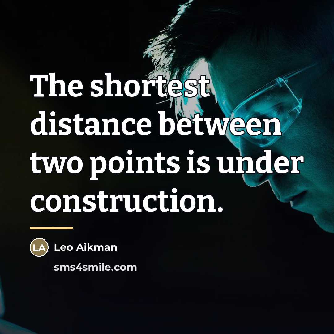 “The shortest distance between two points is under construction.…” quote by Leo Aikman