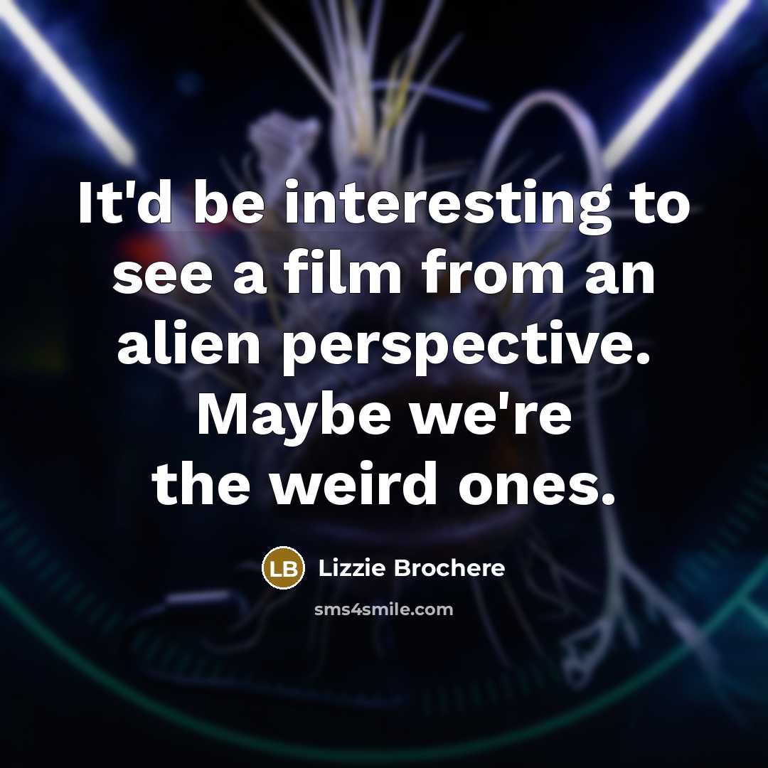 “It'd be interesting to see a film from an alien perspective. Maybe we're the weird ones.” quote by Lizzie Brochere