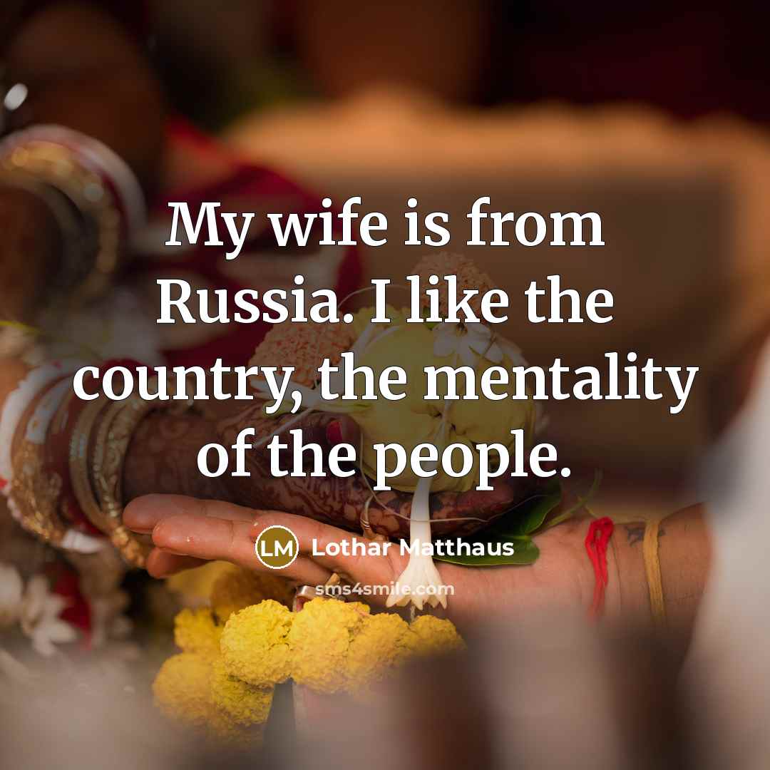 “My wife is from Russia. I like the country, the…” quote by Lothar Matthaus