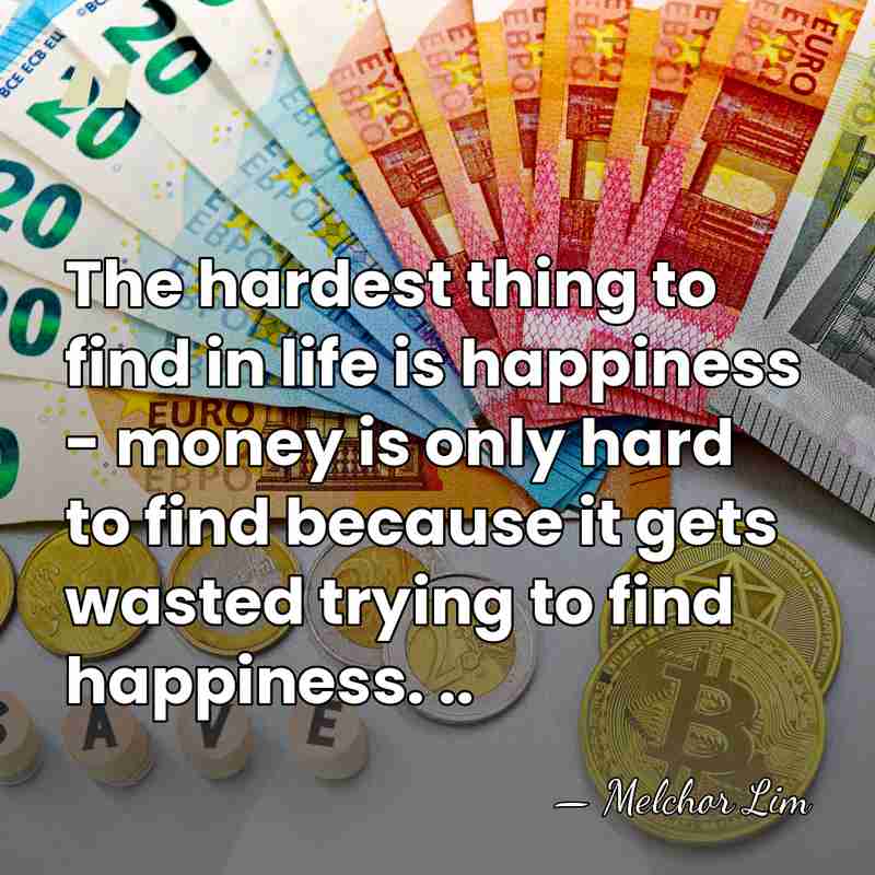 The hardest thing to find in life is happiness - money is&hellip; - Melchor Lim