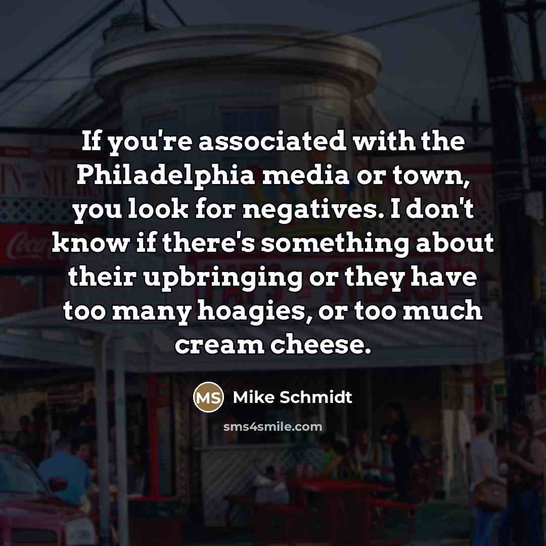“If you're associated with the Philadelphia media or town, you…” quote by Mike Schmidt