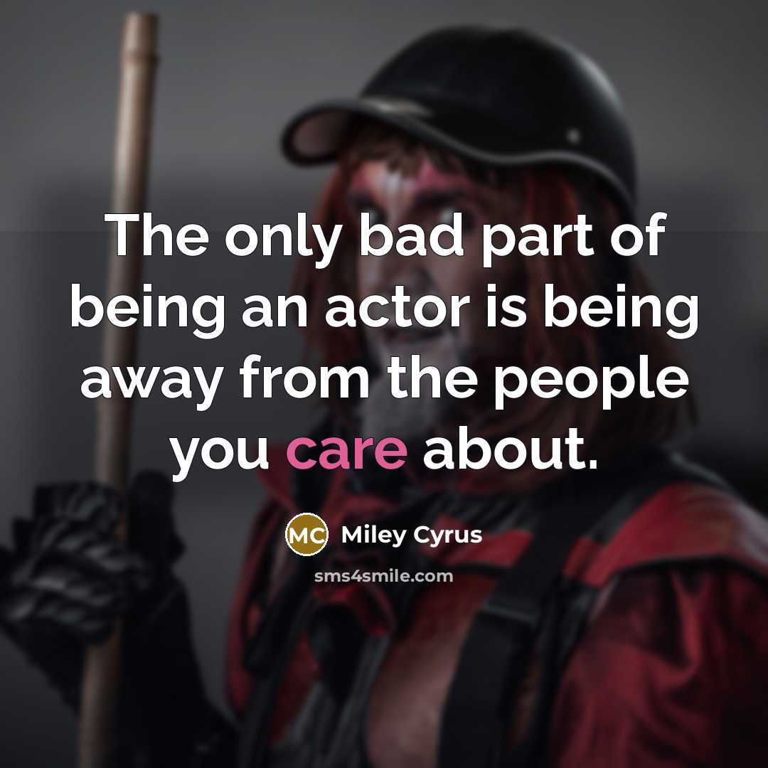 “The only bad part of being an actor is being away from the people you care about.” quote by Miley Cyrus