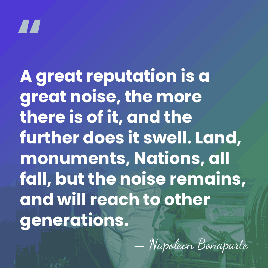 A great reputation is a great noise, the more there is of&hellip; - Napoleon Bonaparte