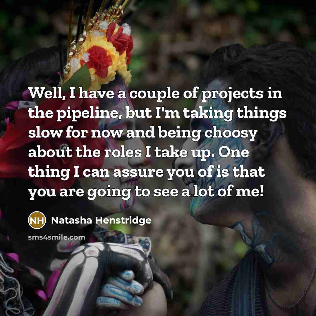 “Well, I have a couple of projects in the pipeline,…” quote by Natasha Henstridge